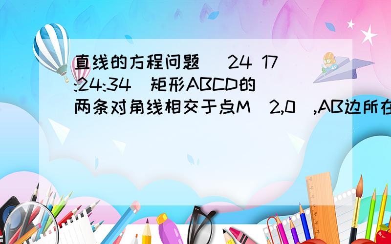 直线的方程问题 (24 17:24:34)矩形ABCD的两条对角线相交于点M（2,0）,AB边所在直线的方程为x-3y-6=0,点T（-1,1）在AD边所在直线上,求：AD边所在直线的方程.