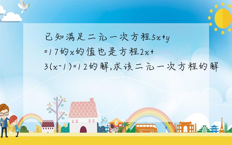 已知满足二元一次方程5x+y=17的x的值也是方程2x+3(x-1)=12的解,求该二元一次方程的解