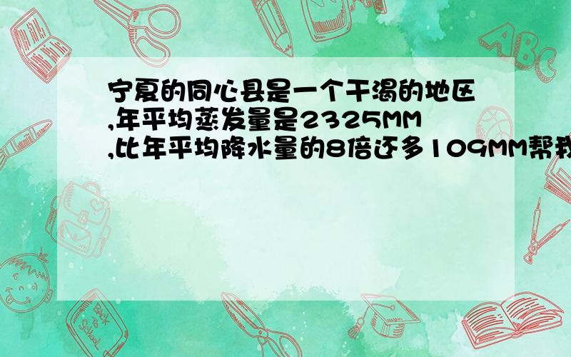 宁夏的同心县是一个干渴的地区,年平均蒸发量是2325MM,比年平均降水量的8倍还多109MM帮我把方程列出来..麻烦详细点的.