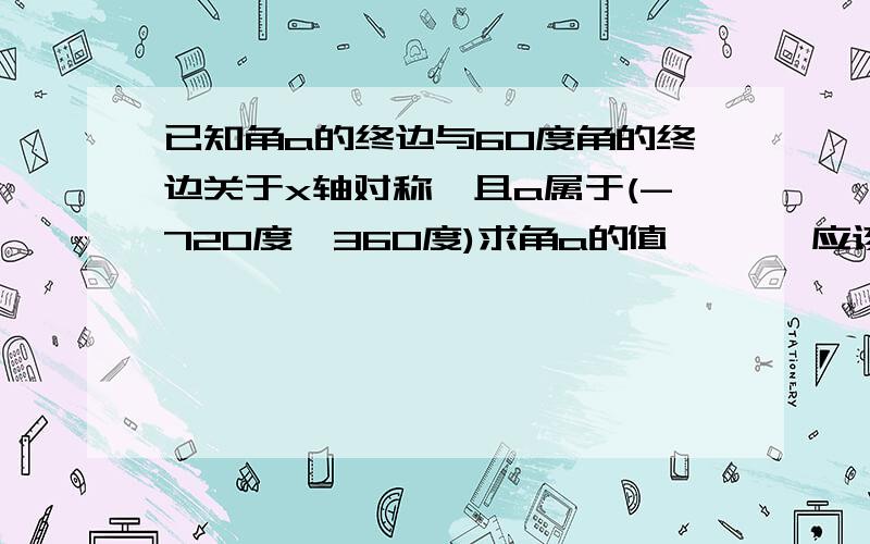 已知角a的终边与60度角的终边关于x轴对称,且a属于(-720度,360度)求角a的值噢噢   应该是与y轴对称