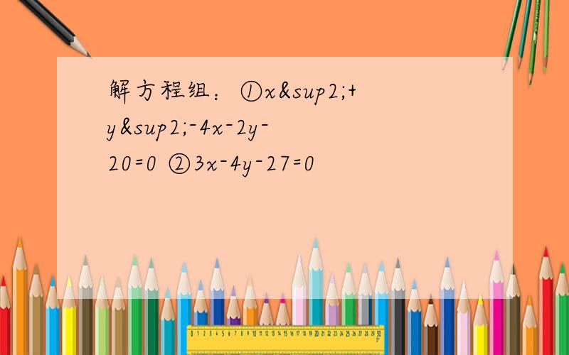 解方程组：①x²+y²-4x-2y-20=0 ②3x-4y-27=0