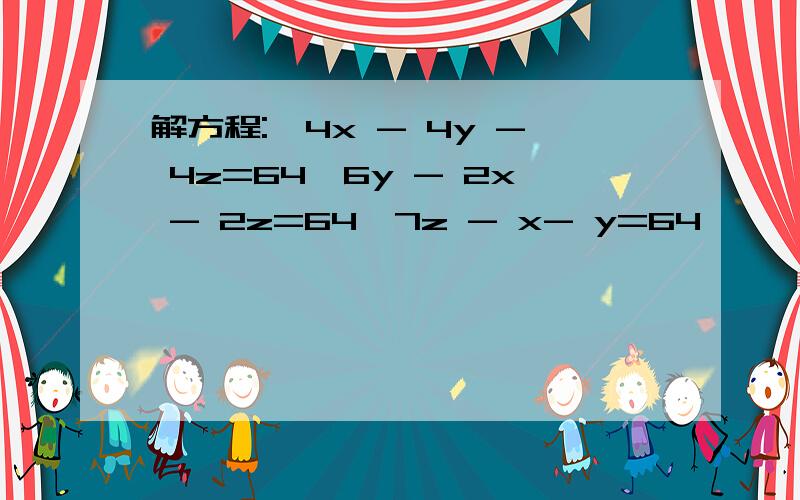 解方程:{4x - 4y - 4z=64,6y - 2x - 2z=64,7z - x- y=64