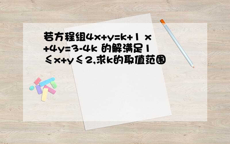 若方程组4x+y=k+1 x+4y=3-4k 的解满足1≤x+y≤2,求k的取值范围