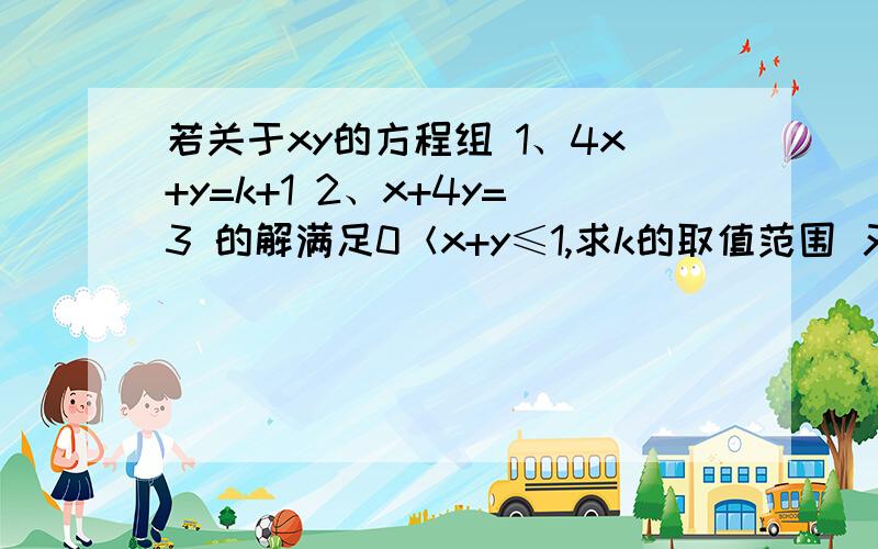 若关于xy的方程组 1、4x+y=k+1 2、x+4y=3 的解满足0＜x+y≤1,求k的取值范围 又快又准给得分越高