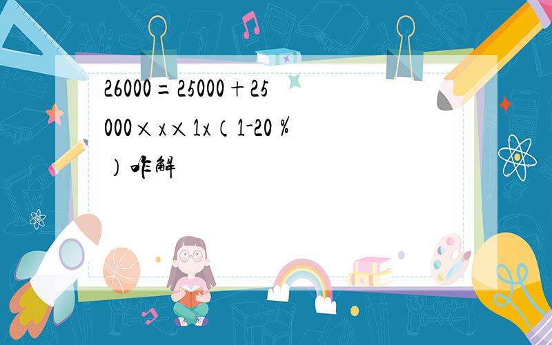 26000=25000+25000×x×1x（1-20％）咋解