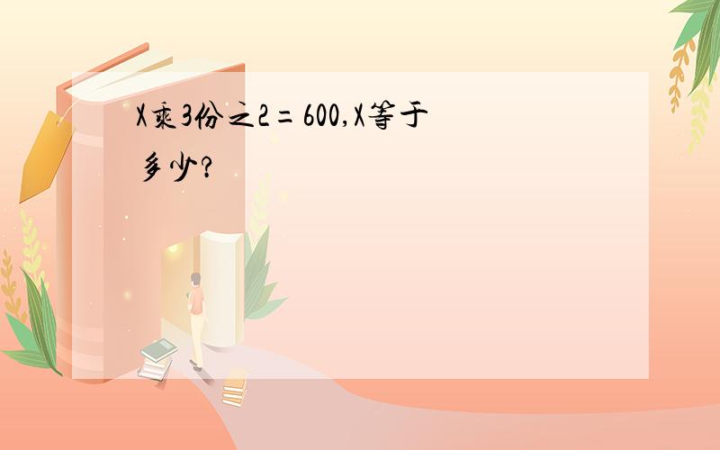 X乘3份之2=600,X等于多少?