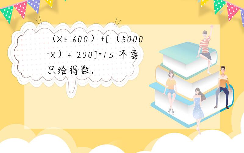 （X÷600）+[（5000-X）÷200]=15 不要只给得数,