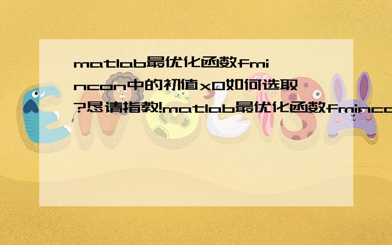 matlab最优化函数fmincon中的初值x0如何选取?恳请指教!matlab最优化函数fmincon中的初值x0如何选取?我发现选取不同的初值 ,会出现不同的结果,x0应该如何选取?恳请高手指教》感激不尽