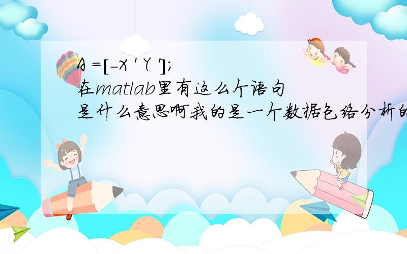 A =[-X ' Y '];在matlab里有这么个语句是什么意思啊我的是一个数据包络分析的程序里面出现的啊