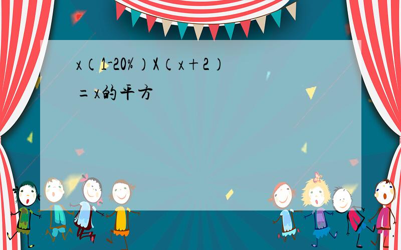 x（1-20%）X（x+2）=x的平方