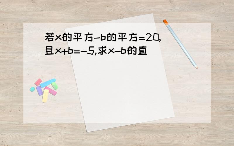 若x的平方-b的平方=20,且x+b=-5,求x-b的直