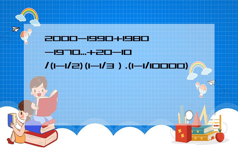 2000-1990+1980-1970...+20-10/(1-1/2)(1-1/3）.(1-1/10000)