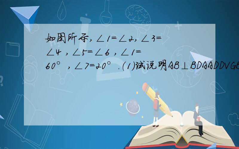 如图所示,∠1=∠2,∠3=∠4 ,∠5=∠6 ,∠1=60°,∠7=20°.（1）试说明AB⊥BDAADDVGB