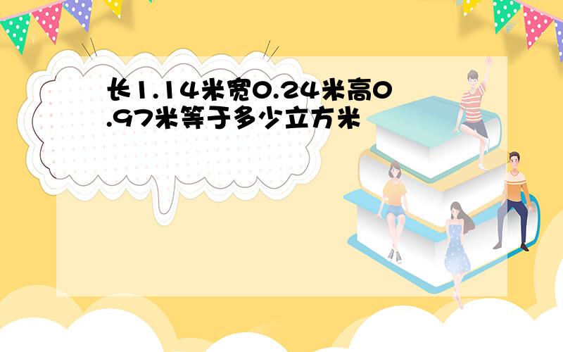 长1.14米宽0.24米高0.97米等于多少立方米