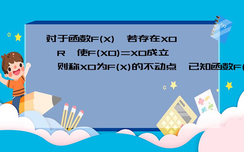 对于函数F(X),若存在X0＜R,使F(X0)=X0成立,则称X0为F(X)的不动点,已知函数F(X)=AX∨2 +(B+1)X+(B-1)(A≠0)1）当a=1,b=2时,求函数f(x)的不动点 2）若对任意实数b,函数恒有两个相异的不动点,求a的取值范围3