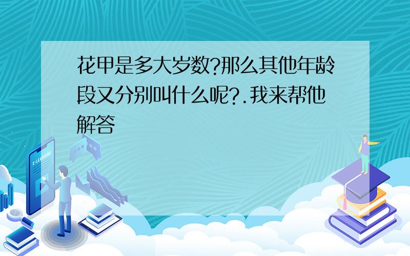 花甲是多大岁数?那么其他年龄段又分别叫什么呢?.我来帮他解答