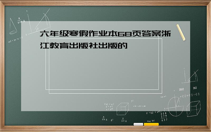 六年级寒假作业本68页答案浙江教育出版社出版的