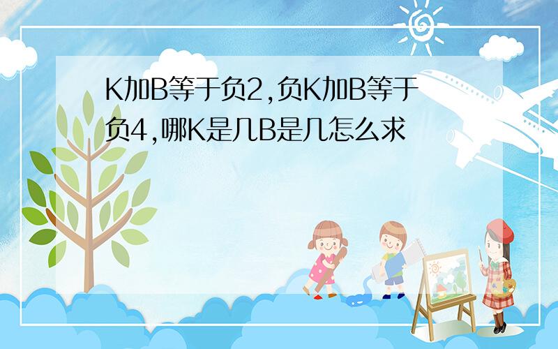 K加B等于负2,负K加B等于负4,哪K是几B是几怎么求