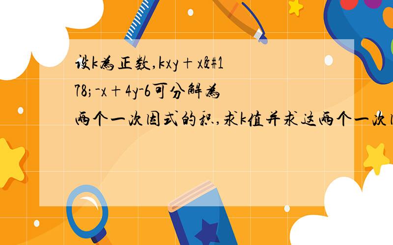 设k为正数,kxy+x²-x+4y-6可分解为两个一次因式的积,求k值并求这两个一次因式快解吧,神人们