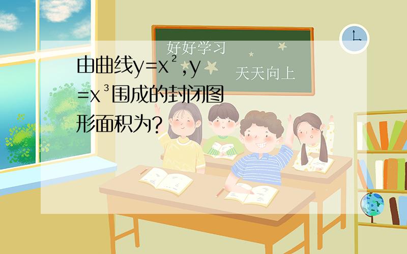 由曲线y=x²,y=x³围成的封闭图形面积为?