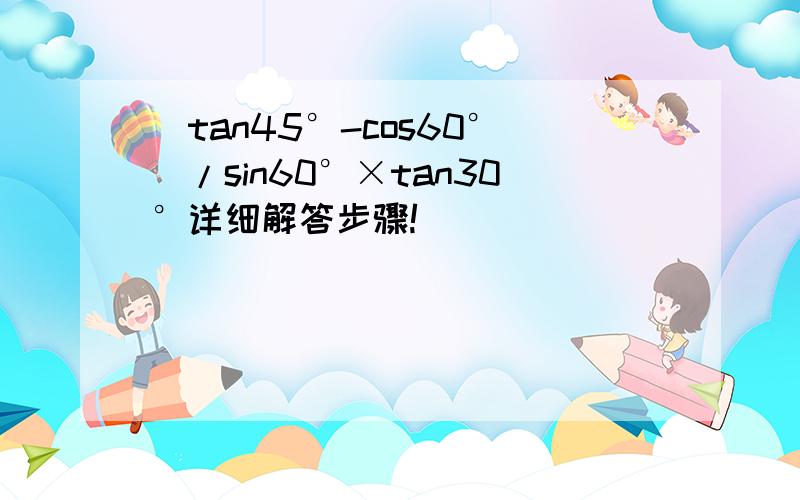 （tan45°-cos60°）/sin60°×tan30°详细解答步骤!