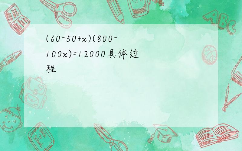 (60-50+x)(800-100x)=12000具体过程