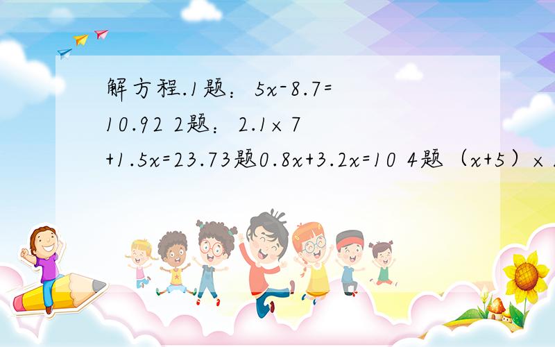 解方程.1题：5x-8.7=10.92 2题：2.1×7+1.5x=23.73题0.8x+3.2x=10 4题（x+5）×1.3=16.9列方程。并求出方程的解。（1）比一个数的三倍少八的数是15.这个数是多少？（2）一个数的八倍比这个数的五倍多72，