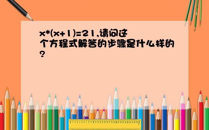 x*(x+1)=21,请问这个方程式解答的步骤是什么样的?