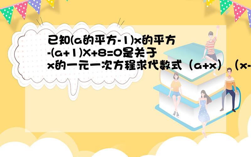 已知(a的平方-1)x的平方-(a+1)X+8=0是关于x的一元一次方程求代数式（a+x）（x-2a）+3a+4