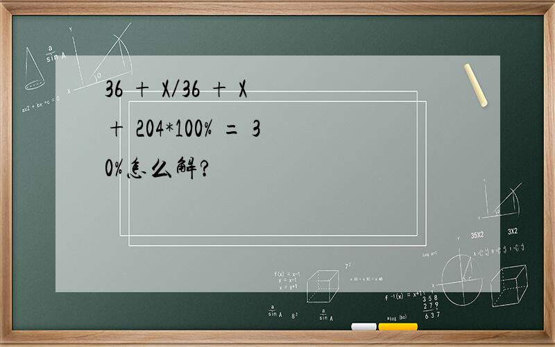 36 + X／36 + X + 204*100% = 30%怎么解?