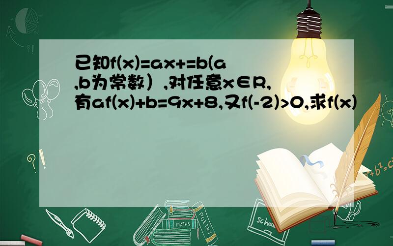 已知f(x)=ax+=b(a,b为常数）,对任意x∈R,有af(x)+b=9x+8,又f(-2)>0,求f(x)