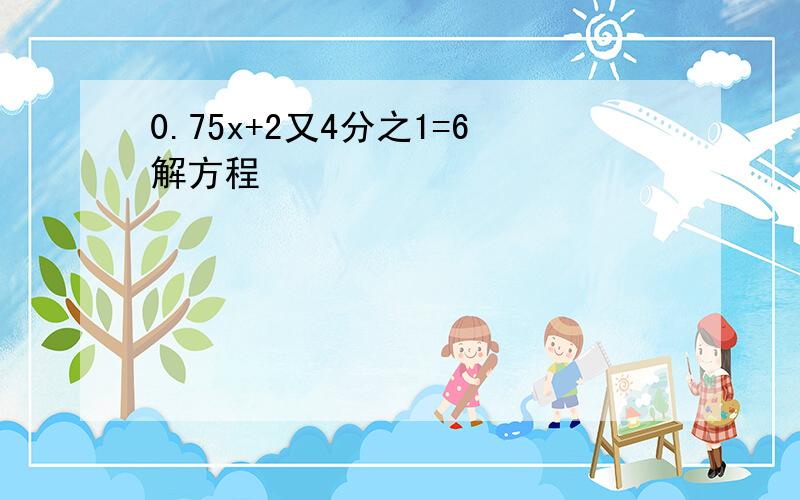 0.75x+2又4分之1=6解方程