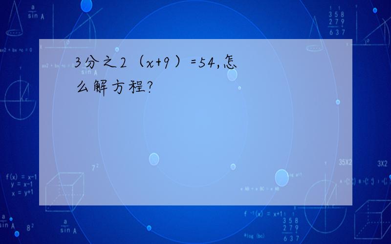 3分之2（x+9）=54,怎么解方程?