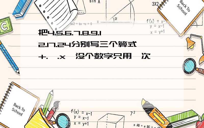 把4.5.6.7.8.9.12.17.24分别写三个算式+.一.x,没个数字只用一次