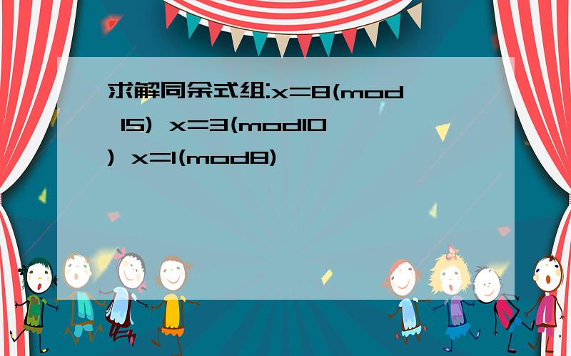 求解同余式组:x=8(mod 15) x=3(mod10) x=1(mod8)