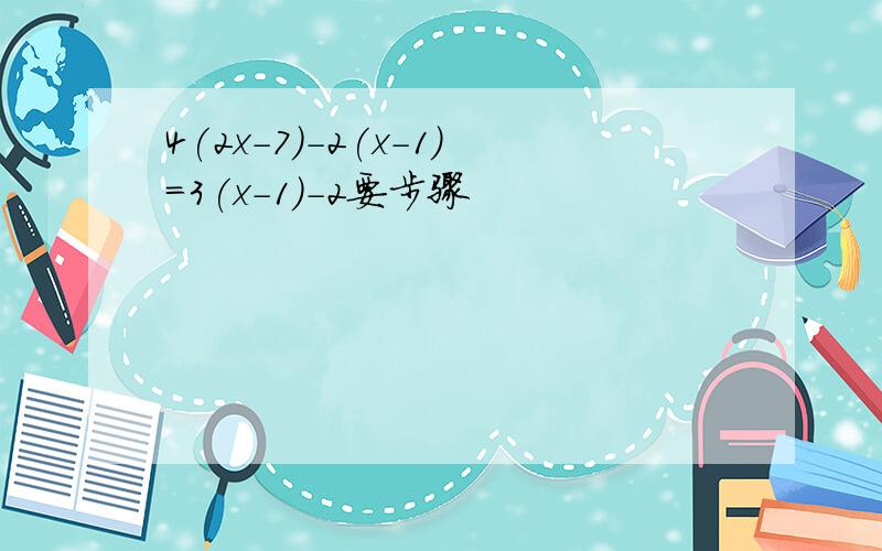 4(2x-7)-2(x-1)=3(x-1)-2要步骤