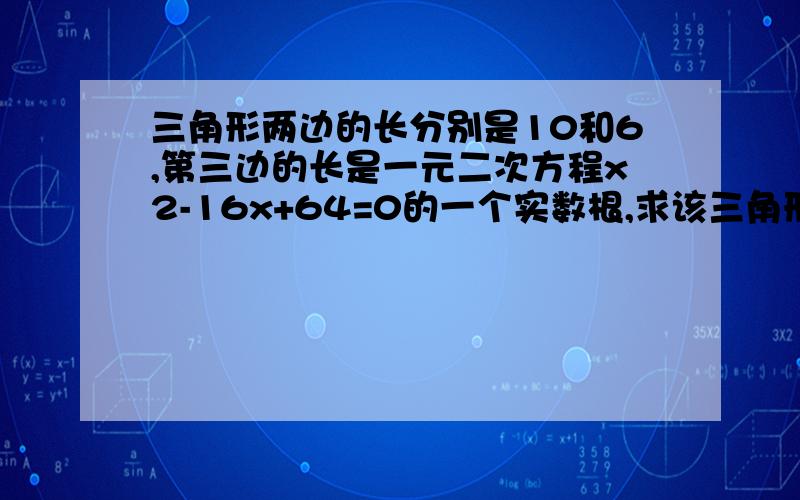 三角形两边的长分别是10和6,第三边的长是一元二次方程x2-16x+64=0的一个实数根,求该三角形的面积.