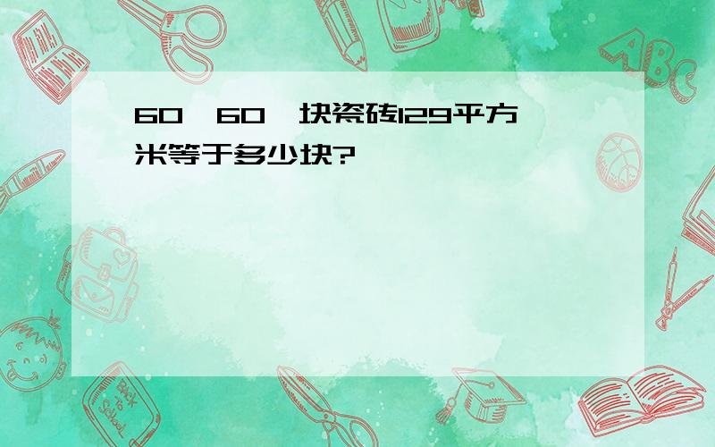 60×60一块瓷砖129平方米等于多少块?