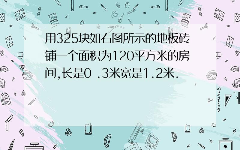 用325块如右图所示的地板砖铺一个面积为120平方米的房间,长是0 .3米宽是1.2米.