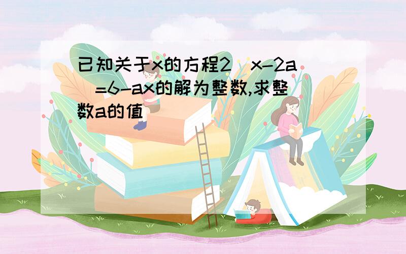 已知关于x的方程2（x-2a）=6-ax的解为整数,求整数a的值