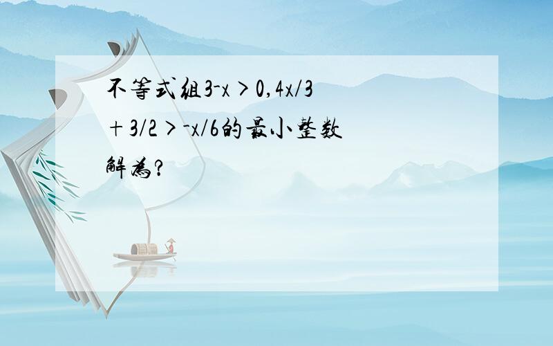 不等式组3-x>0,4x/3+3/2>-x/6的最小整数解为?