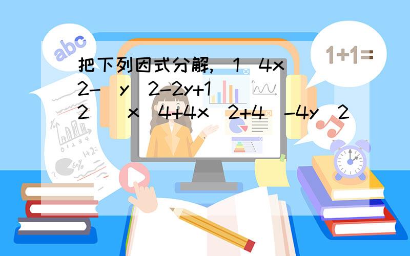 把下列因式分解,（1）4x＾2-（y＾2-2y+1） （2）（x＾4+4x＾2+4）-4y＾2