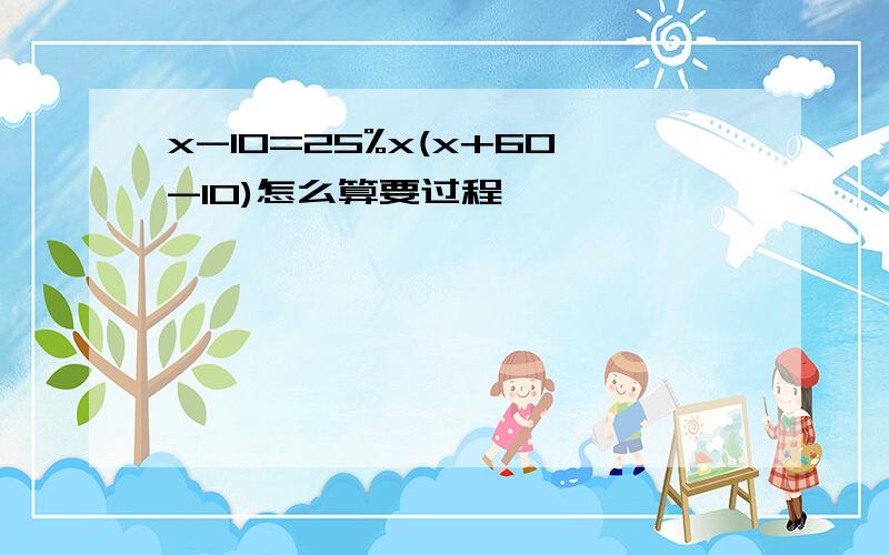 x-10=25%x(x+60-10)怎么算要过程