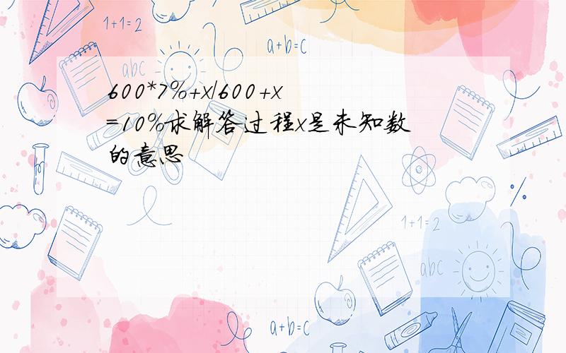 600*7%+x/600+x=10%求解答过程x是未知数的意思