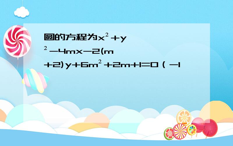 圆的方程为x²+y²-4mx-2(m+2)y+6m²+2m+1=0（-1