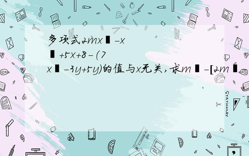 多项式2mx²-x²+5x+8-(7x²-3y+5y)的值与x无关,求m²-[2m²-(5m-4)+m]d的值