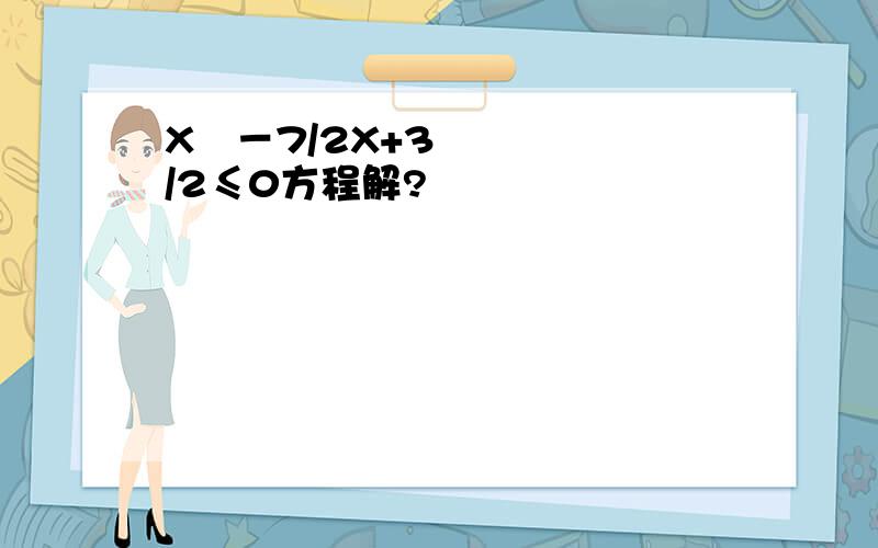 X²－7/2X+3/2≤0方程解?