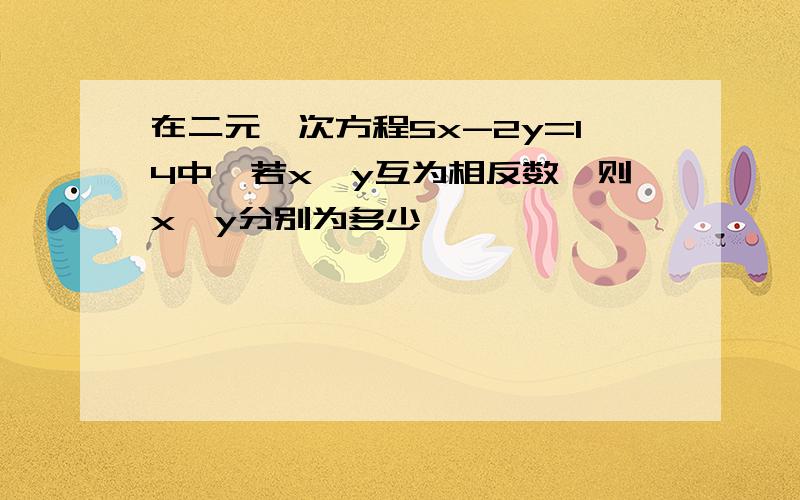 在二元一次方程5x-2y=14中,若x,y互为相反数,则x,y分别为多少