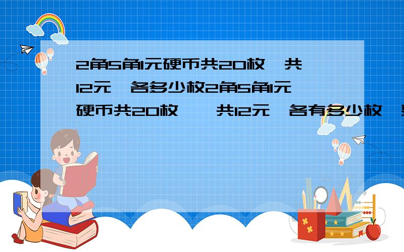 2角5角1元硬币共20枚,共12元,各多少枚2角5角1元硬币共20枚,一共12元,各有多少枚,要简单的算法,不要用方程.