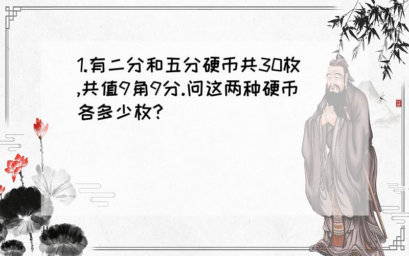 1.有二分和五分硬币共30枚,共值9角9分.问这两种硬币各多少枚?